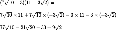 (7\sqrt{10}-3)(11-3\sqrt 2)= \\  \\ 7\sqrt{10}\times 11+7\sqrt{10}\times (- 3\sqrt 2)-3\times 11-3\times (-3\sqrt 2) \\  \\ 77\sqrt{10}-21\sqrt{20}-33+9\sqrt 2 \\ 